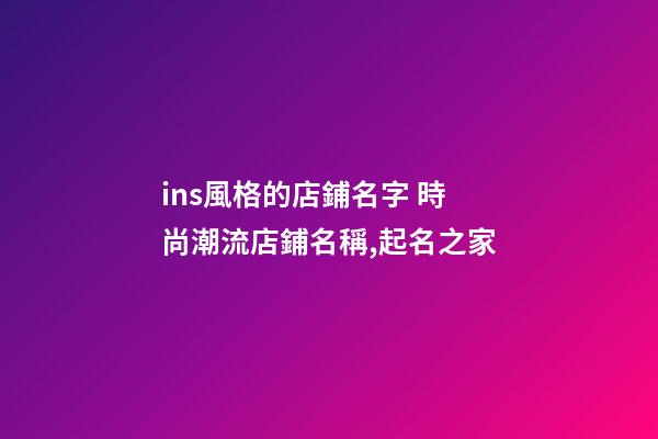 ins風格的店鋪名字 時尚潮流店鋪名稱,起名之家-第1張-店鋪起名-玄機派